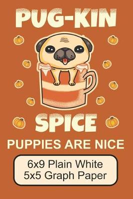 Book cover for Pug-Kin Spice Puppies Are Nice/ 6x9 Plain White 5x5 Graph Paper