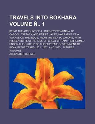 Book cover for Travels Into Bokhara Volume N . 1; Being the Account of a Journey from India to Cabool, Tartary, and Persia Also, Narrative of a Voyage on the Indus, from the Sea to Lahore, with Presents from the King of Great Britain Performed Under the Orders of the