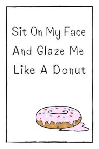 Cover of Sit On My Face And Glaze Me Like A Donut