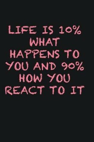 Cover of Life is 10% what happens to you and 90% how you react to it