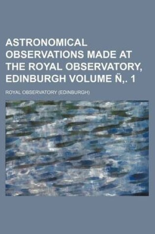 Cover of Astronomical Observations Made at the Royal Observatory, Edinburgh Volume N . 1