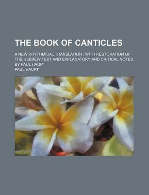 Book cover for The Book of Canticles; A New Rhythmical Translation with Restoration of the Hebrew Text and Explanatory and Critical Notes by Paul Haupt