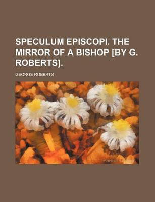 Book cover for Speculum Episcopi. the Mirror of a Bishop [By G. Roberts].