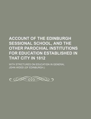 Book cover for Account of the Edinburgh Sessional School, and the Other Parochial Institutions for Education Established in That City in 1812; With Strictures on Education in General