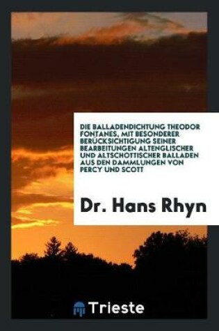 Cover of Die Balladendichtung Theodor Fontanes, Mit Besonderer Berucksichtigung Seiner Bearbeitungen Altenglischer Und Altschottischer Balladen Aus Den Dammlungen Von Percy Und Scott