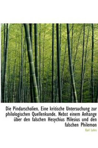 Cover of Die Pindarscholien. Eine Kritische Untersuchung Zur Philologischen Quellenkunde. Nebst Einem Anhange