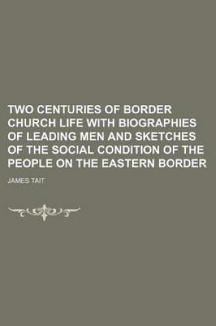 Cover of Two Centuries of Border Church Life with Biographies of Leading Men and Sketches of the Social Condition of the People on the Eastern Border