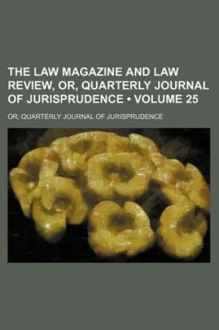 Cover of The Law Magazine and Law Review, Or, Quarterly Journal of Jurisprudence (Volume 25); Or, Quarterly Journal of Jurisprudence