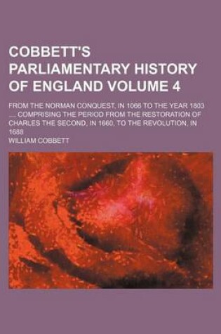 Cover of Cobbett's Parliamentary History of England Volume 4; From the Norman Conquest, in 1066 to the Year 1803 .... Comprising the Period from the Restoration of Charles the Second, in 1660, to the Revolution, in 1688