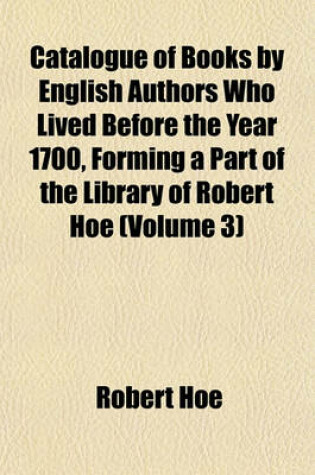 Cover of Catalogue of Books by English Authors Who Lived Before the Year 1700, Forming a Part of the Library of Robert Hoe (Volume 3)