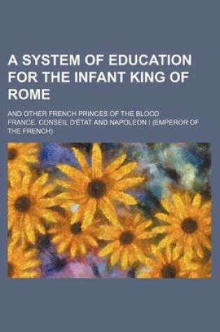 Cover of A System of Education for the Infant King of Rome; And Other French Princes of the Blood