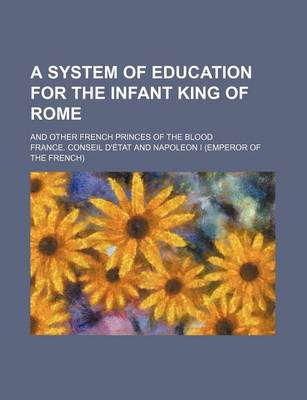 Book cover for A System of Education for the Infant King of Rome; And Other French Princes of the Blood