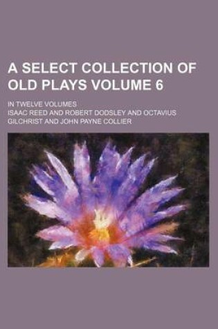 Cover of A Select Collection of Old Plays Volume 6; In Twelve Volumes