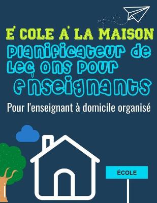 Book cover for Ecole a la Maison Planificateur de Lecons Pour Enseignants