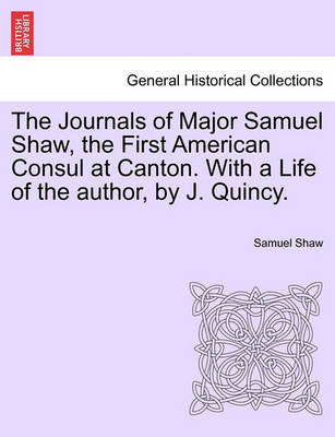 Book cover for The Journals of Major Samuel Shaw, the First American Consul at Canton. with a Life of the Author, by J. Quincy.