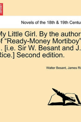 Cover of My Little Girl. by the Authors of Ready-Money Mortiboy ... [I.E. Sir W. Besant and J. Rice.] Second Edition.