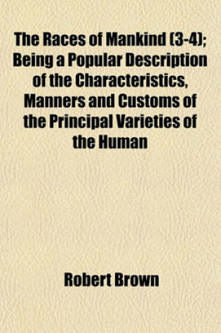 Cover of The Races of Mankind (3-4); Being a Popular Description of the Characteristics, Manners and Customs of the Principal Varieties of the Human