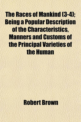 Book cover for The Races of Mankind (3-4); Being a Popular Description of the Characteristics, Manners and Customs of the Principal Varieties of the Human