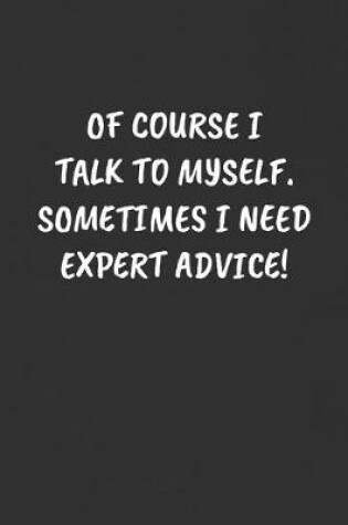 Cover of Of Course I Talk to Myself. Sometimes I Need Expert Advice!