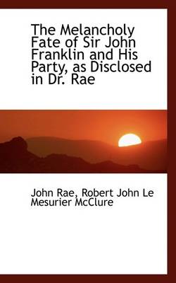 Book cover for The Melancholy Fate of Sir John Franklin and His Party, as Disclosed in Dr. Rae