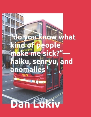 Book cover for "do you know what kind of people make me sick?"-haiku, senryu, and anomalies