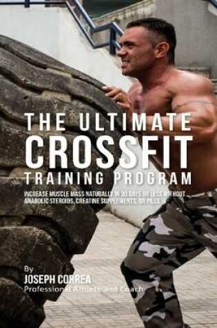 Cover of The Ultimate Crossfit Training Program:  Increase Muscle Mass Naturally In 30 Days or Less Without Anabolic Steroids, Creatine Supplements, or Pills