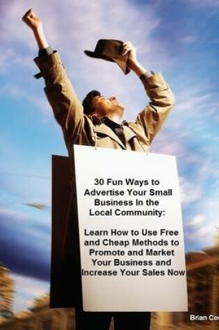 Cover of 30 Fun Ways to Advertise Your Small Business In the Local Community: Learn How to Use Free and Cheap Methods to Promote and Market Your Business and Increase Your Sales Now