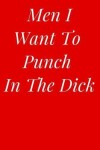 Book cover for Men I Want to Punch in the Dick