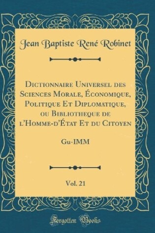 Cover of Dictionnaire Universel Des Sciences Morale, Economique, Politique Et Diplomatique, Ou Bibliotheque de l'Homme-d'Etat Et Du Citoyen, Vol. 21