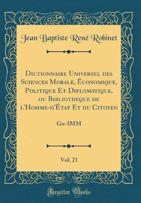 Book cover for Dictionnaire Universel Des Sciences Morale, Economique, Politique Et Diplomatique, Ou Bibliotheque de l'Homme-d'Etat Et Du Citoyen, Vol. 21