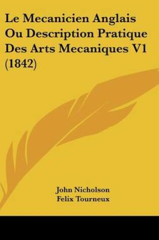 Cover of Le Mecanicien Anglais Ou Description Pratique Des Arts Mecaniques V1 (1842)