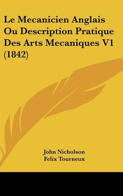 Book cover for Le Mecanicien Anglais Ou Description Pratique Des Arts Mecaniques V1 (1842)