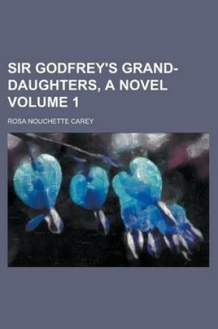 Cover of Sir Godfrey's Grand-Daughters, a Novel Volume 1