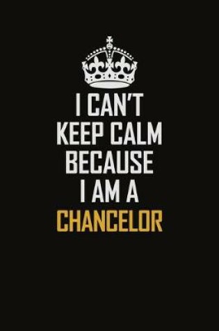 Cover of I Can't Keep Calm Because I Am A Chancelor