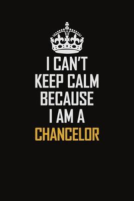 Book cover for I Can't Keep Calm Because I Am A Chancelor