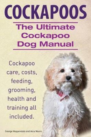 Cover of Cockapoos. the Ultimate Cockapoo Dog Manual. Cockapoo Care, Costs, Feeding, Grooming, Health and Training All Included.