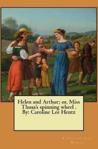 Cover of Helen and Arthur; or, Miss Thusa's spinning wheel . By