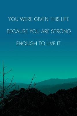 Book cover for Inspirational Quote Notebook - 'You Were Given This Life Because You Are Strong Enough To Live It.' - Inspirational Journal to Write in