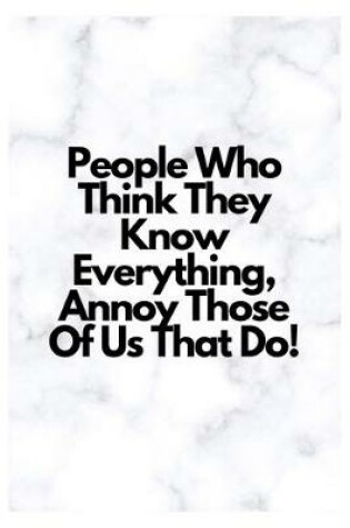 Cover of People Who Think They Know Everything, Annoy Those Of Us That Do!