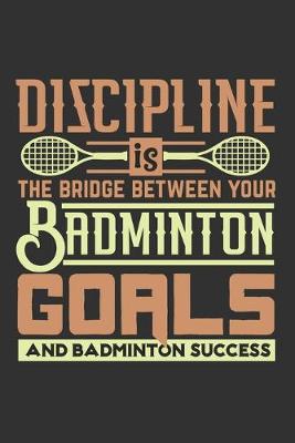 Book cover for Discipline Is The Bridge Between Your Badminton Goals And Badminton Success