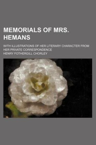 Cover of Memorials of Mrs. Hemans; With Illustrations of Her Literary Character from Her Private Correspondence