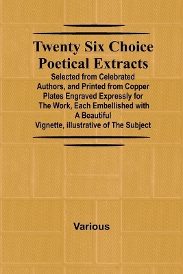 Book cover for Twenty Six Choice Poetical Extracts Selected from Celebrated Authors, and Printed from Copper Plates Engraved Expressly for the Work, Each Embellished with a Beautiful Vignette, Illustrative of the Subject