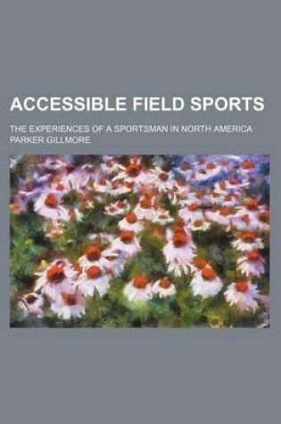 Cover of Accessible Field Sports; The Experiences of a Sportsman in North America