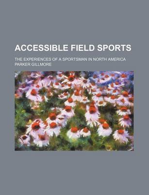 Book cover for Accessible Field Sports; The Experiences of a Sportsman in North America