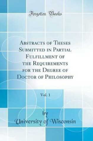 Cover of Abstracts of Theses Submitted in Partial Fulfillment of the Requirements for the Degree of Doctor of Philosophy, Vol. 1 (Classic Reprint)