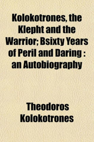 Cover of Kolokotrones, the Klepht and the Warrior; Bsixty Years of Peril and Daring