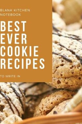 Cover of Blank Kitchen Notebook To Write In Best Ever Cookie Recipes