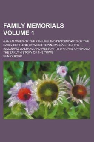 Cover of Family Memorials; Genealogies of the Families and Descendants of the Early Settlers of Watertown, Massachusetts, Including Waltham and Weston to Which Is Appended the Early History of the Town Volume 1