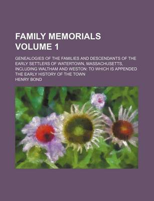 Book cover for Family Memorials; Genealogies of the Families and Descendants of the Early Settlers of Watertown, Massachusetts, Including Waltham and Weston to Which Is Appended the Early History of the Town Volume 1