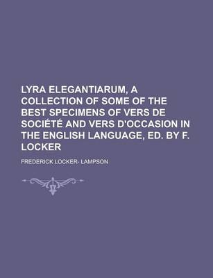 Book cover for Lyra Elegantiarum, a Collection of Some of the Best Specimens of Vers de Societe and Vers D'Occasion in the English Language, Ed. by F. Locker
